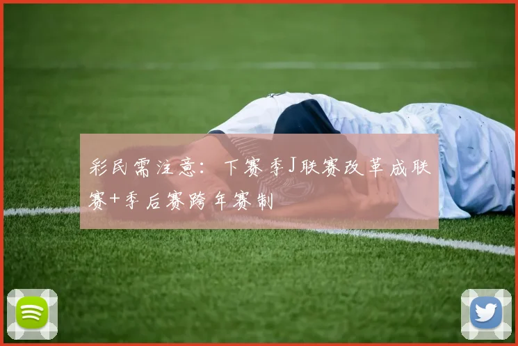 彩民需注意：下赛季J联赛改革成联赛+季后赛跨年赛制
